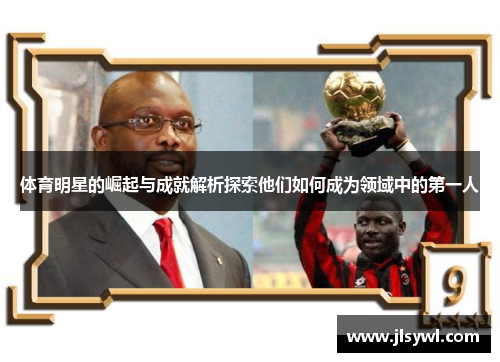 体育明星的崛起与成就解析探索他们如何成为领域中的第一人