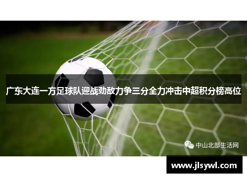 广东大连一方足球队迎战劲敌力争三分全力冲击中超积分榜高位