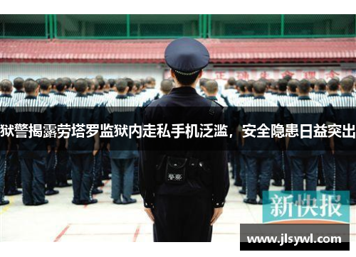 狱警揭露劳塔罗监狱内走私手机泛滥，安全隐患日益突出